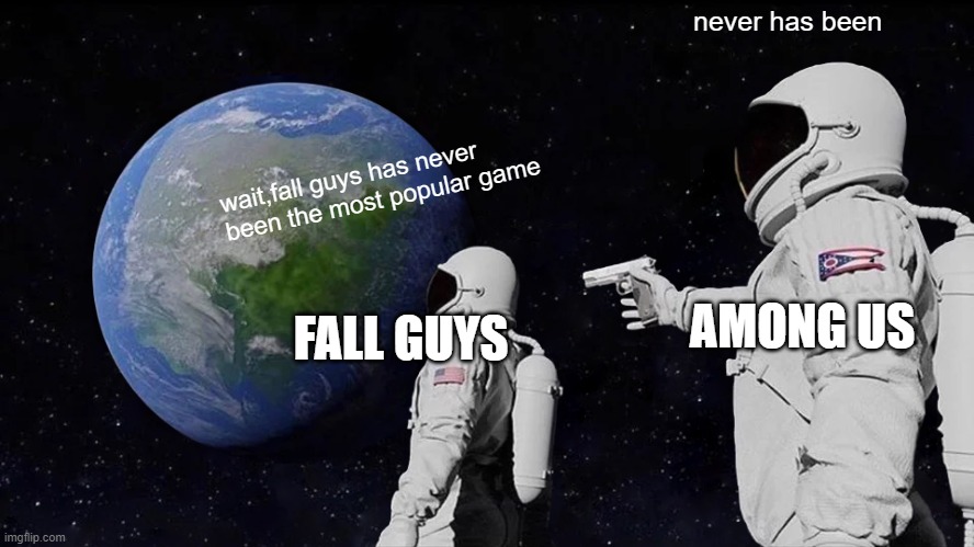 Always Has Been Meme | never has been; wait,fall guys has never been the most popular game; AMONG US; FALL GUYS | image tagged in memes,always has been | made w/ Imgflip meme maker