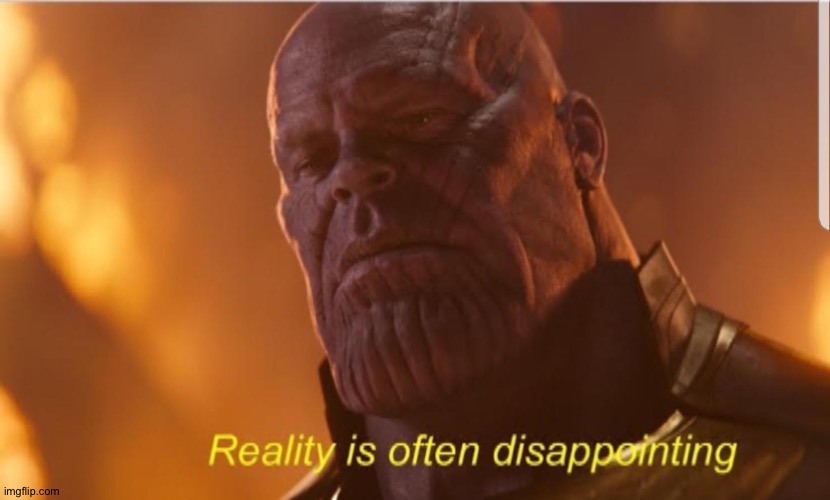 Reality us often disappointing | image tagged in reality us often disappointing | made w/ Imgflip meme maker