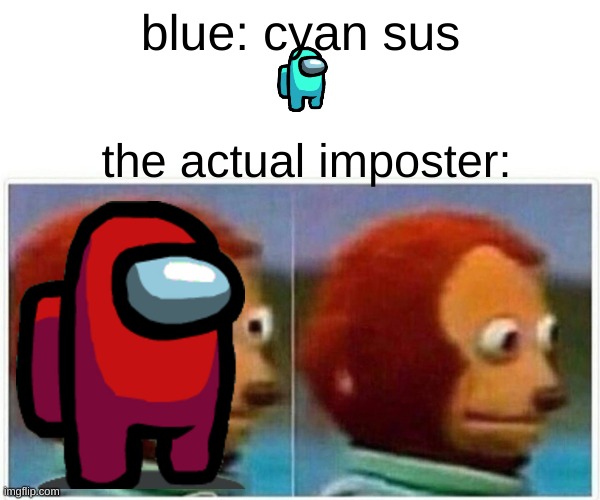 Monkey Puppet Meme | blue: cyan sus; the actual imposter: | image tagged in memes,monkey puppet | made w/ Imgflip meme maker
