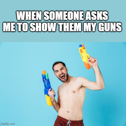 Showing My Guns | WHEN SOMEONE ASKS ME TO SHOW THEM MY GUNS | image tagged in guns,shirtless,muscles,funny,lol,wtf | made w/ Imgflip meme maker