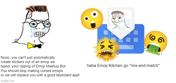 Haha Emoji Mashup go brrr!!! | Nooo, you can't just automatically create stickers out of an emoji we typed, your ripping of Emoji Mashup Bot. You should stop making cursed emojis or we will replace you with a good keyboard app! haha Emoji Kitchen go "mix-and-match" | image tagged in nooo haha go brrr,cursed,emoji,mashup,google,memes | made w/ Imgflip meme maker