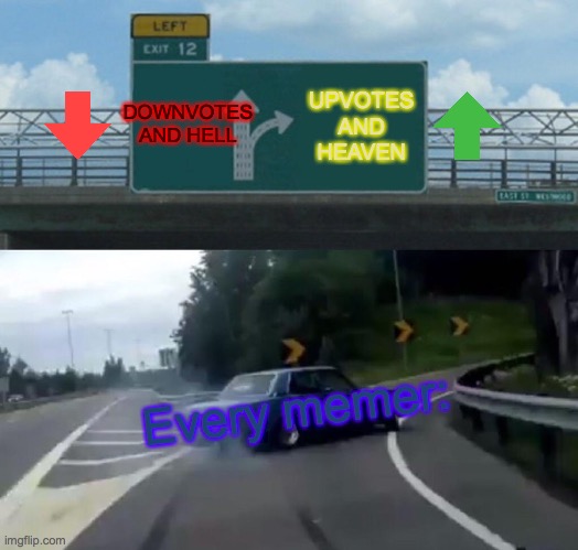 Left Exit 12 Off Ramp | DOWNVOTES AND HELL; UPVOTES AND HEAVEN; Every memer: | image tagged in memes,left exit 12 off ramp | made w/ Imgflip meme maker