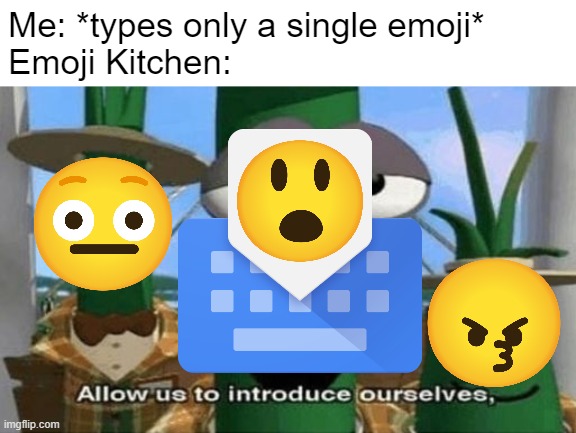 Perfectly remastered "Emoji Kitchen" meme to give it more sense and context. (Original from Twitter, made by me) | Me: *types only a single emoji*
Emoji Kitchen: | image tagged in allow us to introduce ourselves,emoji,mashup,google,memes | made w/ Imgflip meme maker