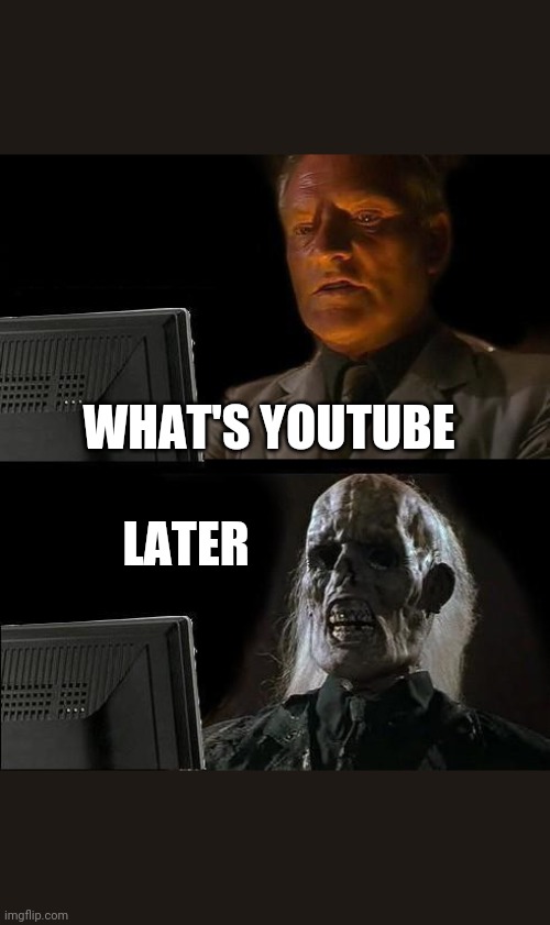 I'll Just Wait Here | WHAT'S YOUTUBE; LATER | image tagged in memes,i'll just wait here | made w/ Imgflip meme maker