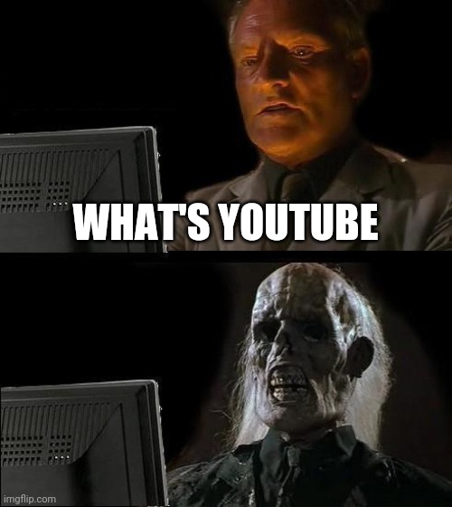 I'll Just Wait Here | WHAT'S YOUTUBE | image tagged in memes,i'll just wait here | made w/ Imgflip meme maker