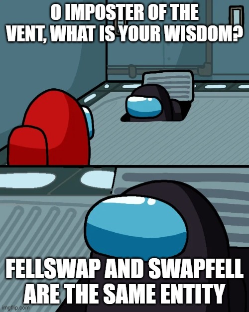 The Vented Oracle | O IMPOSTER OF THE VENT, WHAT IS YOUR WISDOM? FELLSWAP AND SWAPFELL ARE THE SAME ENTITY | image tagged in impostor of the vent,among us,undertale | made w/ Imgflip meme maker