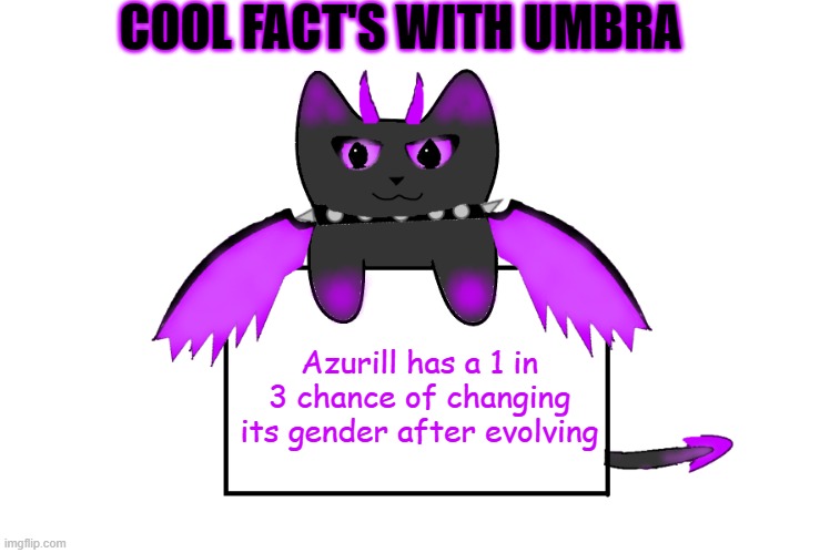 COOL FACT'S WITH UMBRA; Azurill has a 1 in 3 chance of changing its gender after evolving | image tagged in umbra holding sign | made w/ Imgflip meme maker