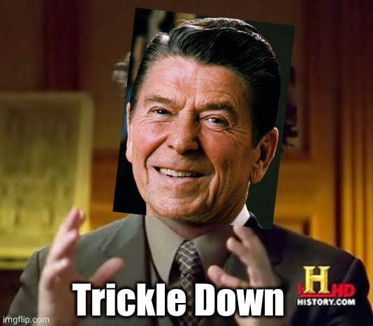 Trickle down economics, u guys. | Trickle Down | image tagged in memes,ancient aliens,ronald reagan,reagan,political meme | made w/ Imgflip meme maker