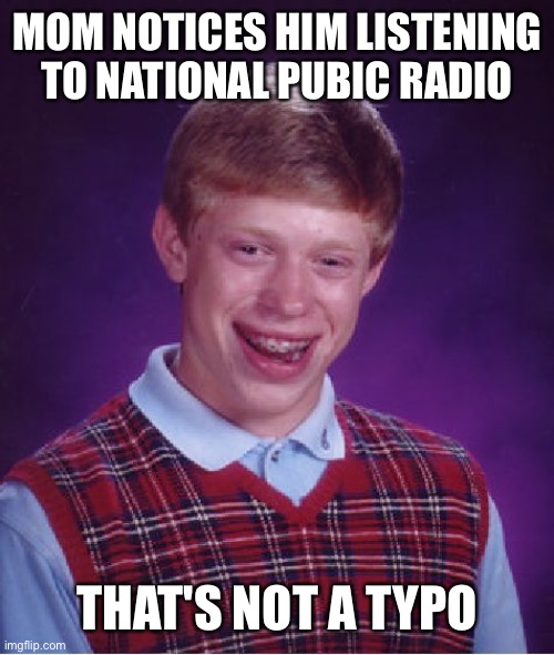 Bad Luck Brian | MOM NOTICES HIM LISTENING TO NATIONAL PUBIC RADIO; THAT'S NOT A TYPO | image tagged in memes,bad luck brian | made w/ Imgflip meme maker
