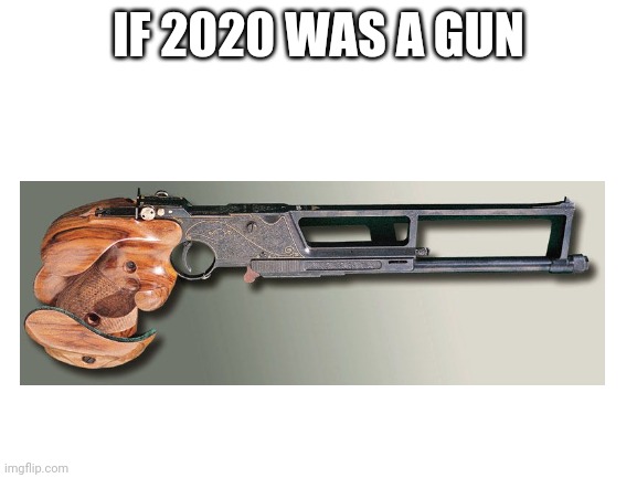 If 2020 was a gun | IF 2020 WAS A GUN | image tagged in blank white template | made w/ Imgflip meme maker