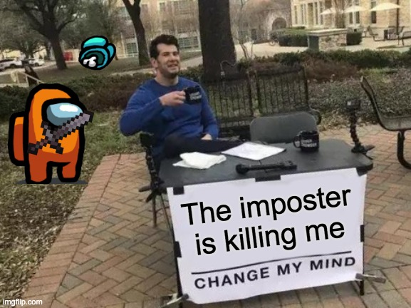 Change My Mind | The imposter is killing me | image tagged in memes,change my mind | made w/ Imgflip meme maker