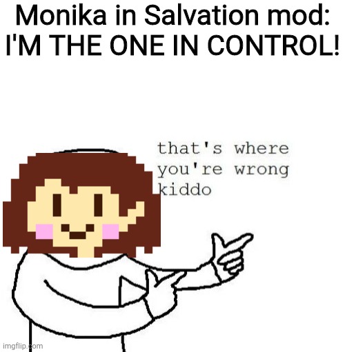 SINCE WHEN WERE YOU THE ONE IN CONTROL? | Monika in Salvation mod:
I'M THE ONE IN CONTROL! | image tagged in that's where you're wrong kiddo,chara | made w/ Imgflip meme maker