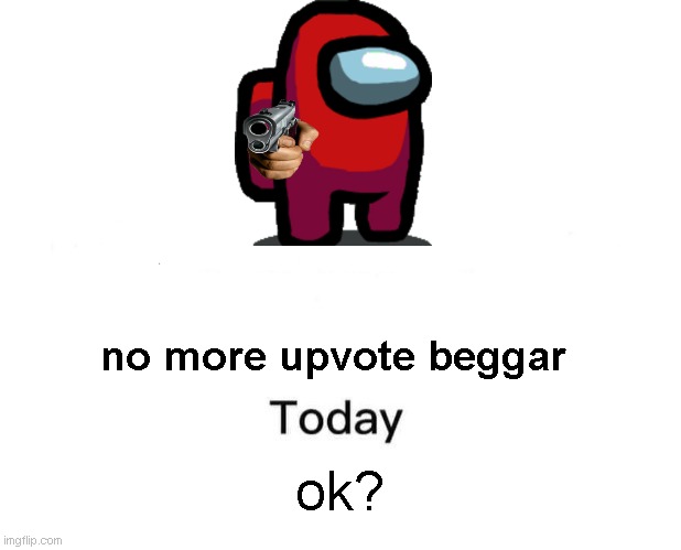 No upvote beggar today!! | no more upvote beggar; ok? | image tagged in memes,marked safe from | made w/ Imgflip meme maker