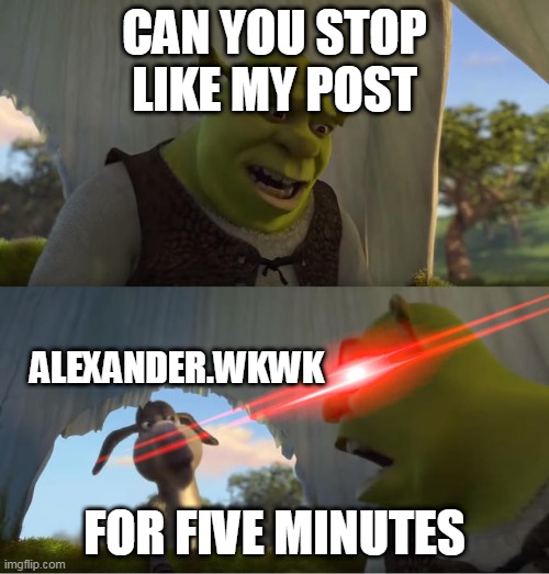 My Instagram post is annoying | CAN YOU STOP LIKE MY POST; ALEXANDER.WKWK; FOR FIVE MINUTES | image tagged in shrek for five minutes | made w/ Imgflip meme maker