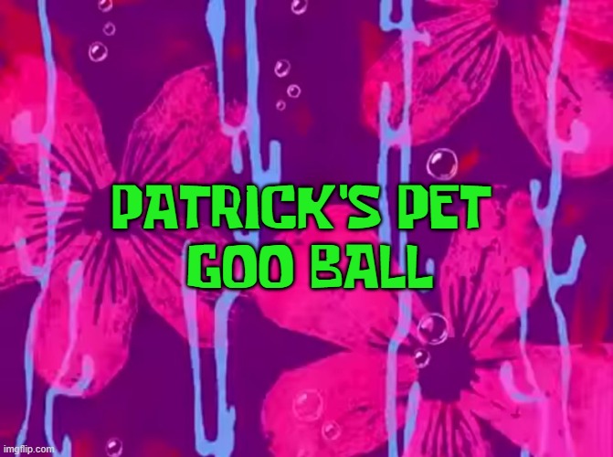 Spongebob title card | PATRICK'S PET
 GOO BALL | image tagged in spongebob title card | made w/ Imgflip meme maker