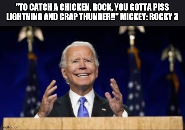"TO CATCH A CHICKEN, ROCK, YOU GOTTA PISS LIGHTNING AND CRAP THUNDER!!" MICKEY: ROCKY 3 | image tagged in rocky | made w/ Imgflip meme maker