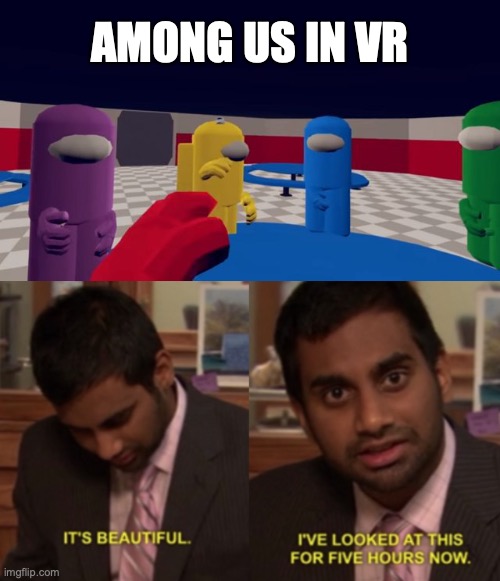 Among us VR be like | AMONG US IN VR | image tagged in i've looked at this for 5 hours now,among us,crewmate,vr,funny | made w/ Imgflip meme maker
