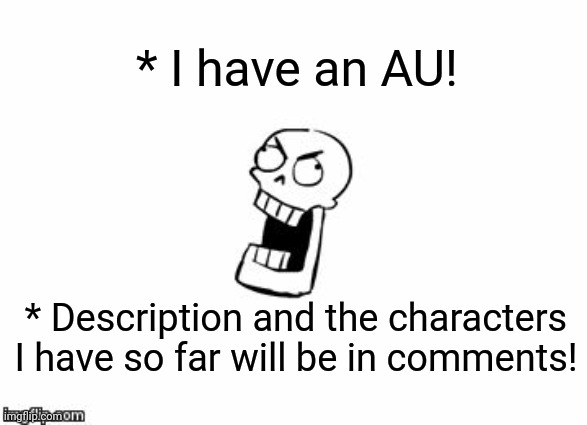 YEEEEE | * I have an AU! * Description and the characters I have so far will be in comments! | image tagged in undertale papyrus | made w/ Imgflip meme maker