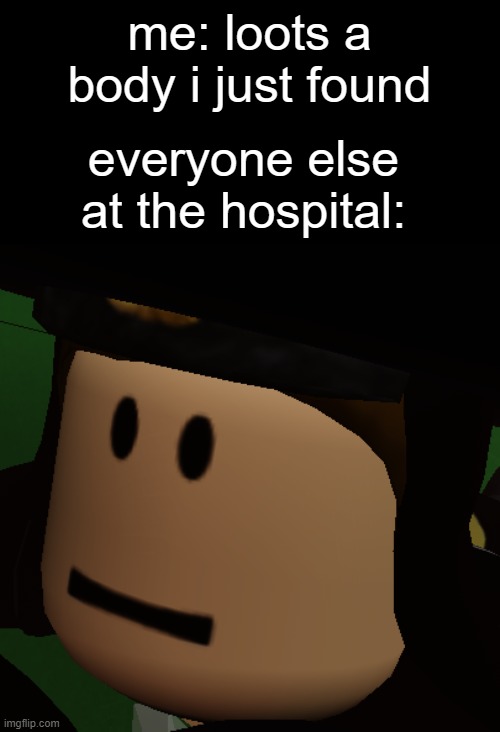me: loots a body i just found; everyone else at the hospital: | image tagged in roblox,memes,hospital,looting,body,reactions | made w/ Imgflip meme maker