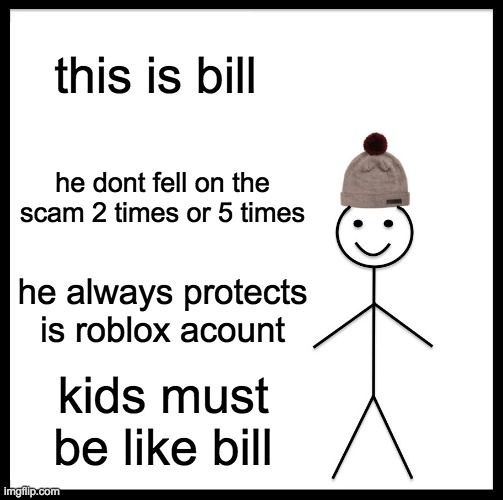 yes be like him kids | this is bill; he dont fell on the scam 2 times or 5 times; he always protects is roblox acount; kids must be like bill | image tagged in memes,be like bill,kids must not be dumb lol | made w/ Imgflip meme maker