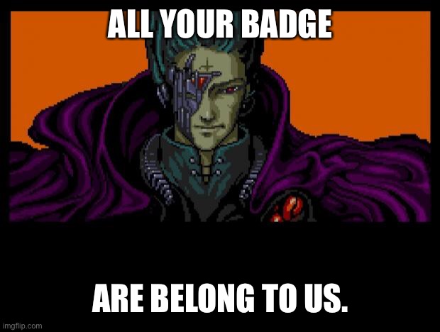 All Your Base | ALL YOUR BADGE; ARE BELONG TO US. | image tagged in all your base | made w/ Imgflip meme maker