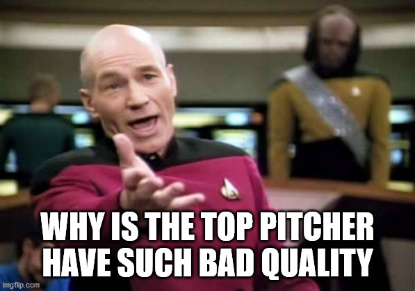Picard Wtf Meme | WHY IS THE TOP PITCHER HAVE SUCH BAD QUALITY | image tagged in memes,picard wtf | made w/ Imgflip meme maker