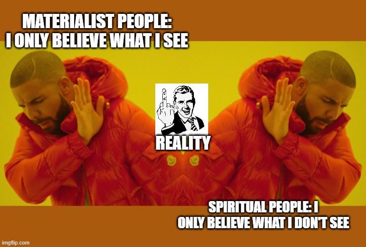 reality middle finger | MATERIALIST PEOPLE: I ONLY BELIEVE WHAT I SEE; REALITY; SPIRITUAL PEOPLE: I ONLY BELIEVE WHAT I DON'T SEE | image tagged in one drake | made w/ Imgflip meme maker