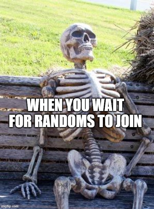Waiting Skeleton Meme | WHEN YOU WAIT FOR RANDOMS TO JOIN | image tagged in memes,waiting skeleton | made w/ Imgflip meme maker