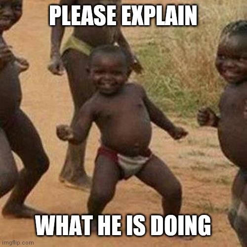 Third World Success Kid | PLEASE EXPLAIN; WHAT HE IS DOING | image tagged in memes,third world success kid | made w/ Imgflip meme maker