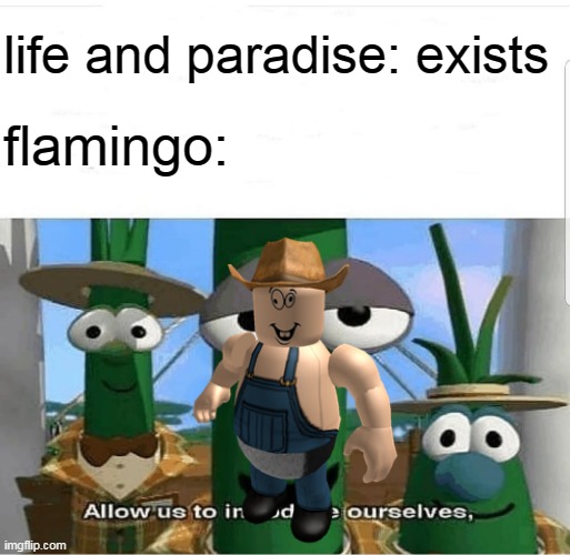 life and paradise: exists; flamingo: | image tagged in memes,funny,flamingo,roblox,roblox meme,funny memes | made w/ Imgflip meme maker