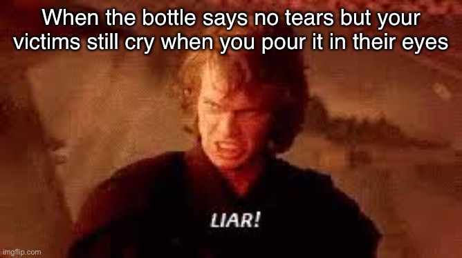Anakin Liar | When the bottle says no tears but your victims still cry when you pour it in their eyes | image tagged in anakin liar | made w/ Imgflip meme maker