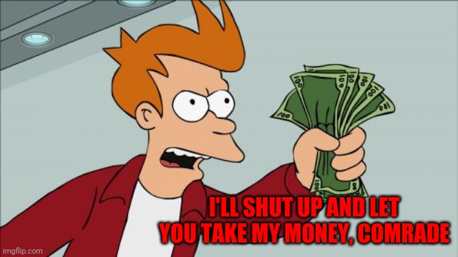 Shut Up And Take My Money Fry Meme | I'LL SHUT UP AND LET YOU TAKE MY MONEY, COMRADE | image tagged in memes,shut up and take my money fry | made w/ Imgflip meme maker