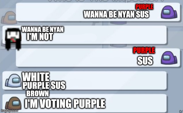 Purple sus | PURPLE; WANNA BE NYAN SUS; WANNA BE NYAN; I'M NOT; PURPLE; SUS; WHITE; PURPLE SUS; BROWN; I'M VOTING PURPLE | image tagged in among us chat,sus,wanna be nyan | made w/ Imgflip meme maker