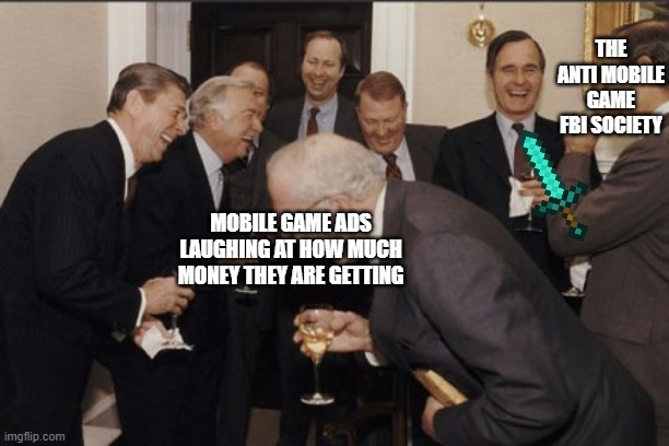 Make an AMGA(anti mobile game ads) team or something | THE ANTI MOBILE GAME FBI SOCIETY; MOBILE GAME ADS LAUGHING AT HOW MUCH MONEY THEY ARE GETTING | image tagged in memes,laughing men in suits | made w/ Imgflip meme maker