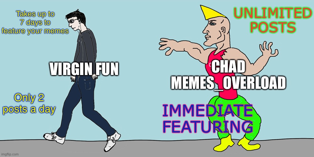 MEMES_OVERLOAD for the win | UNLIMITED POSTS; Takes up to 7 days to feature your memes; CHAD MEMES_OVERLOAD; VIRGIN FUN; Only 2 posts a day; IMMEDIATE FEATURING | image tagged in virgin vs chad,memes_overload,funny,memes,fun | made w/ Imgflip meme maker