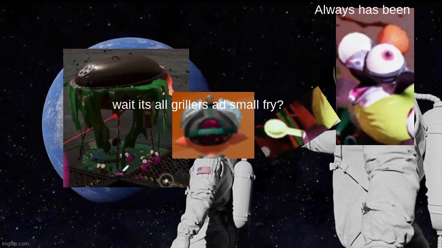 always has been | Always has been; wait its all grillers ad small fry? | image tagged in memes,always has been | made w/ Imgflip meme maker