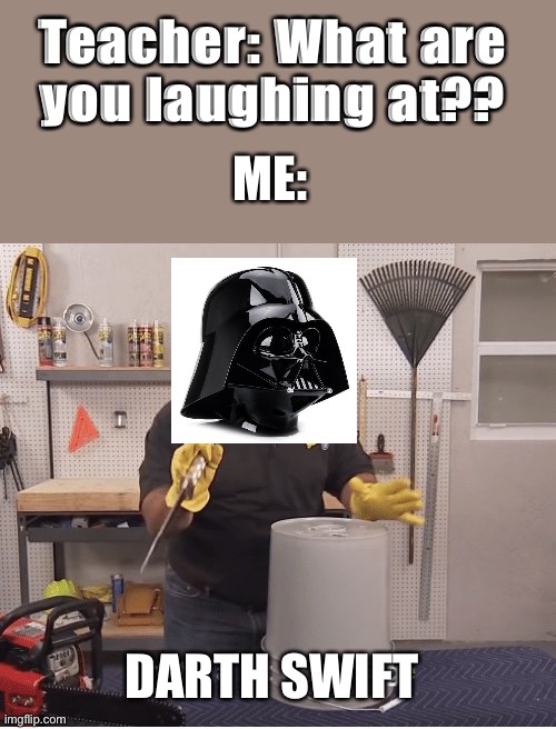 Darth Swift | Teacher: What are you laughing at?? ME:; DARTH SWIFT | image tagged in thats a lot of damage,darth vader | made w/ Imgflip meme maker