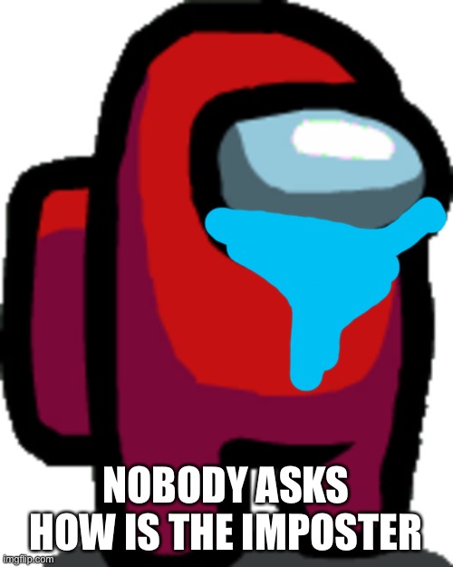 Among us red crewmate | NOBODY ASKS HOW IS THE IMPOSTER | image tagged in among us red crewmate | made w/ Imgflip meme maker