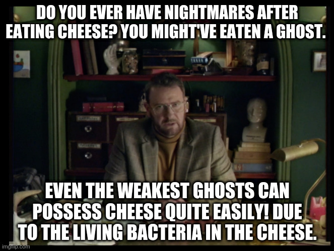 Vincent Dooley - Extra Ordinary | DO YOU EVER HAVE NIGHTMARES AFTER EATING CHEESE? YOU MIGHT'VE EATEN A GHOST. EVEN THE WEAKEST GHOSTS CAN POSSESS CHEESE QUITE EASILY! DUE TO THE LIVING BACTERIA IN THE CHEESE. | image tagged in vincent dooley - extra ordinary | made w/ Imgflip meme maker