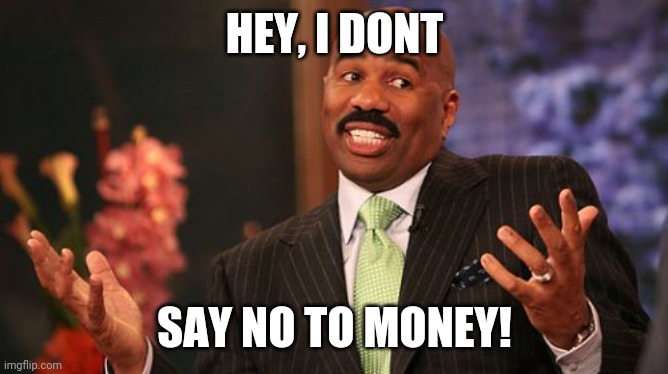 Steve Harvey Meme | HEY, I DONT SAY NO TO MONEY! | image tagged in memes,steve harvey | made w/ Imgflip meme maker
