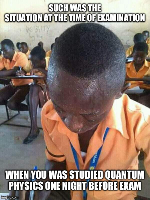physics meme | SUCH WAS THE SITUATION AT THE TIME OF EXAMINATION; WHEN YOU WAS STUDIED QUANTUM PHYSICS ONE NIGHT BEFORE EXAM | image tagged in vs | made w/ Imgflip meme maker