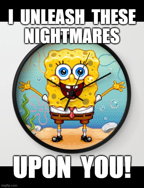 Bwahahahaha | I  UNLEASH  THESE

NIGHTMARES; UPON  YOU! | image tagged in spongebob,nightmare,pixel,art,clock | made w/ Imgflip meme maker