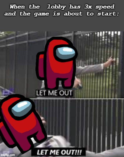 let me out | When the  lobby has 3x speed and the game is about to start: | image tagged in let me out,among us | made w/ Imgflip meme maker