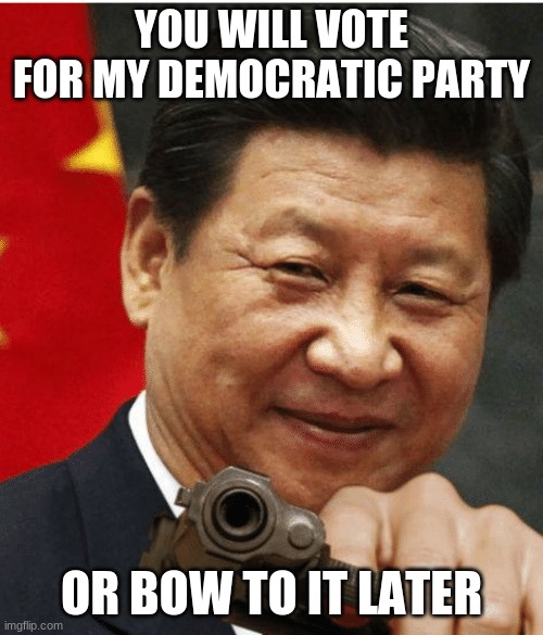 Not everyone that smiles is your friend | YOU WILL VOTE FOR MY DEMOCRATIC PARTY; OR BOW TO IT LATER | image tagged in xi jinping,not everyone that smiles is your friend,china joe biden,democrats the hate party,bow down,history is repeating | made w/ Imgflip meme maker