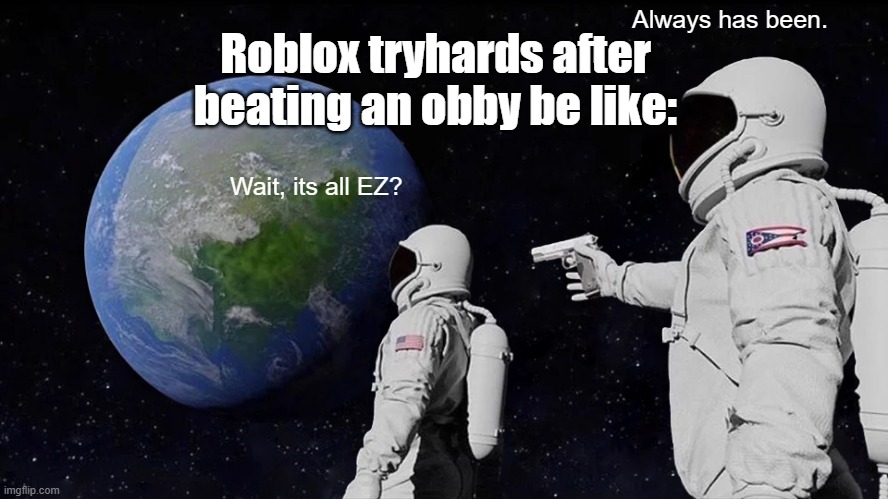 Always Has Been Meme Imgflip - the space obby roblox