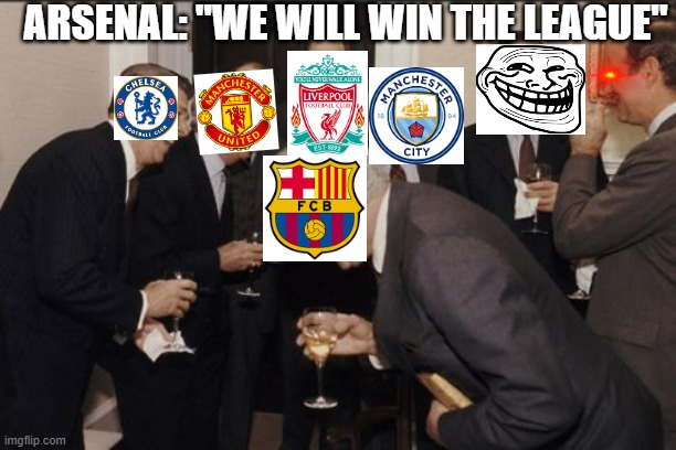 I just made it (*i saw it somewhere before*) | ARSENAL: "WE WILL WIN THE LEAGUE" | image tagged in memes,laughing men in suits | made w/ Imgflip meme maker