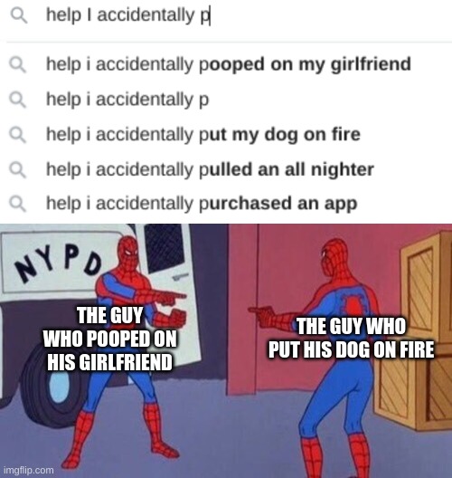 THE GUY WHO PUT HIS DOG ON FIRE; THE GUY WHO POOPED ON HIS GIRLFRIEND | image tagged in spiderman pointing at spiderman | made w/ Imgflip meme maker