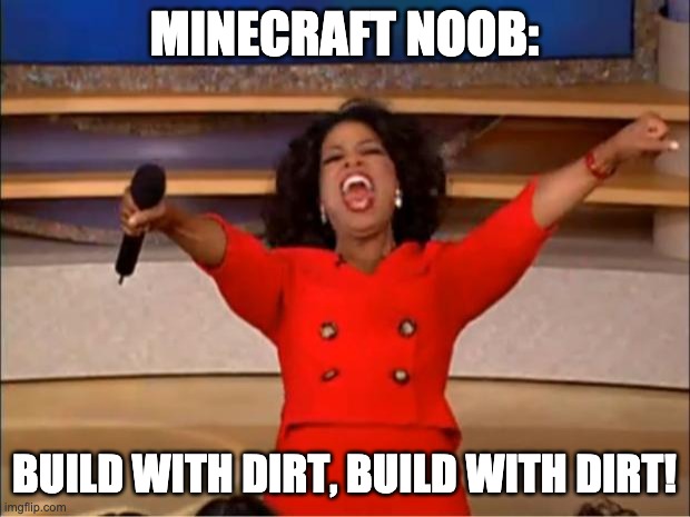 What a minecraft noob says.... | MINECRAFT NOOB:; BUILD WITH DIRT, BUILD WITH DIRT! | image tagged in memes,oprah you get a | made w/ Imgflip meme maker