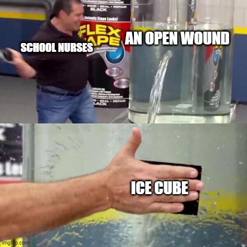 Phil Swift Slapping on Flex Tape | AN OPEN WOUND; SCHOOL NURSES; ICE CUBE | image tagged in phil swift slapping on flex tape | made w/ Imgflip meme maker