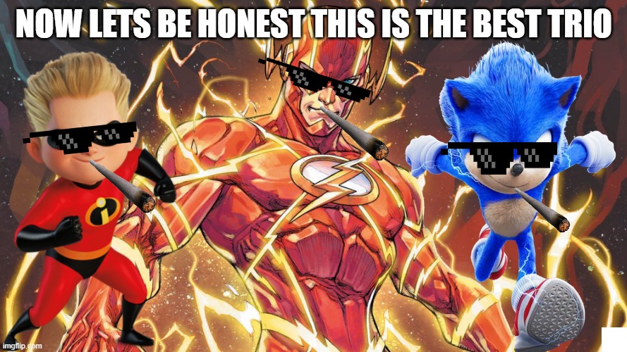 the other one i meant to put trio instead of duo im sorry i was not thinking right that day | NOW LETS BE HONEST THIS IS THE BEST TRIO | image tagged in flash,sonic,dash parr | made w/ Imgflip meme maker